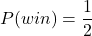 \[ P(win) = \frac{1}{2} \]