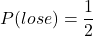 \[P(lose) = \frac{1}{2} \]
