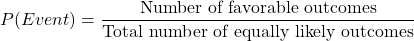 \[P(Event) = \frac{\text{Number of favorable outcomes}}{\text{Total number of equally likely outcomes}} \]